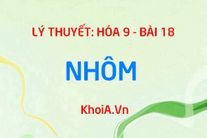 Tính chất vật lý của nhôm (Al), tính chất hóa học của nhôm, cách sản xuất nhôm và ứng dụng - Hóa 9 bài 18